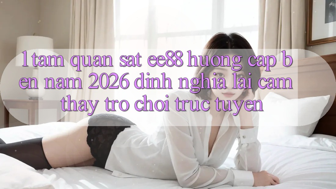 1. Tầm Quan sát ee88 Hướng Cập bến Năm 2026: Định Nghĩa Lại Cảm thấy Trò chơi trực tuyến 1. Tầm Quan sát ee88 Hướng Cập bến Năm 2026: Định Nghĩa Lại Cảm thấy Trò chơi trực tuyến