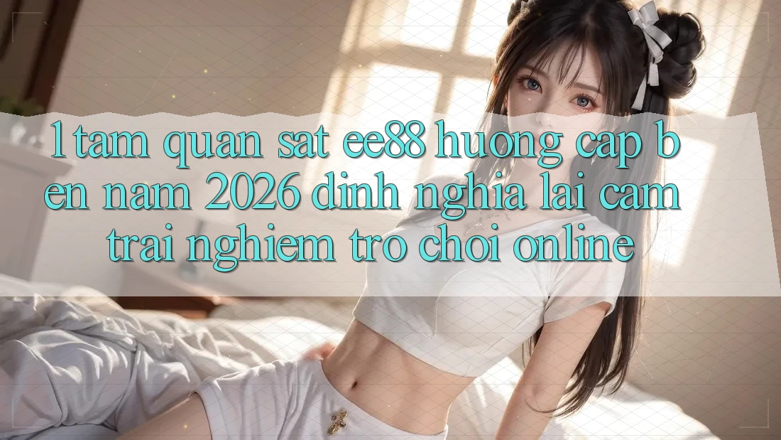 1. Tầm Quan sát ee88 Hướng Cập bến Năm 2026: Định Nghĩa Lại Cảm trải nghiệm Trò chơi Online 1. Tầm Quan sát ee88 Hướng Cập bến Năm 2026: Định Nghĩa Lại Cảm trải nghiệm Trò chơi Online