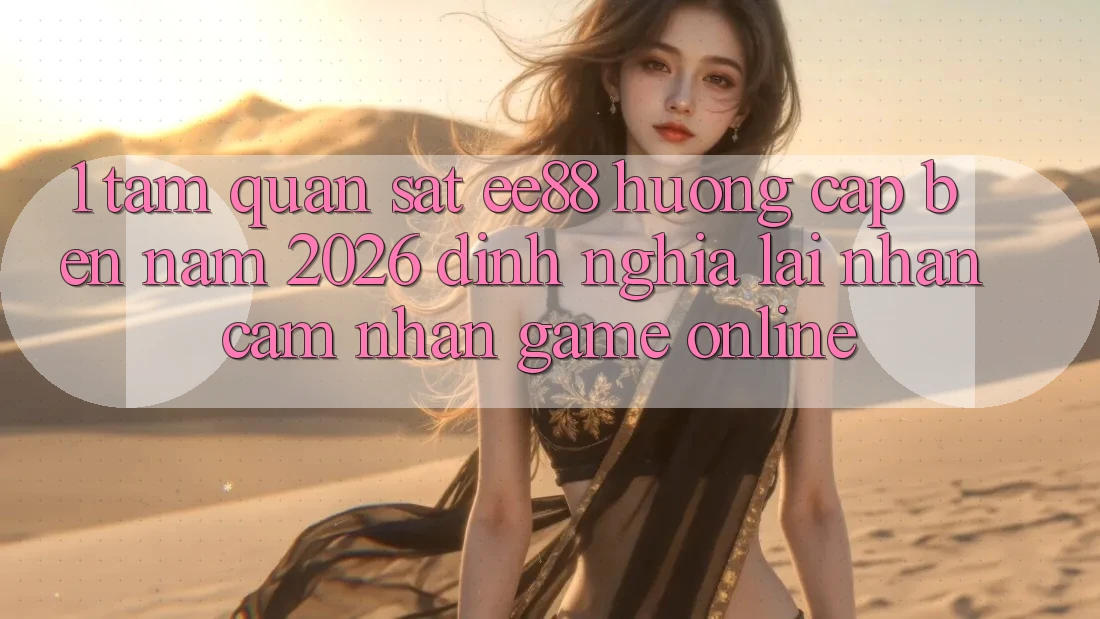 1. Tầm Quan sát ee88 Hướng Cập bến Năm 2026: Định Nghĩa Lại Nhận cảm nhận Game Online 1. Tầm Quan sát ee88 Hướng Cập bến Năm 2026: Định Nghĩa Lại Nhận cảm nhận Game Online