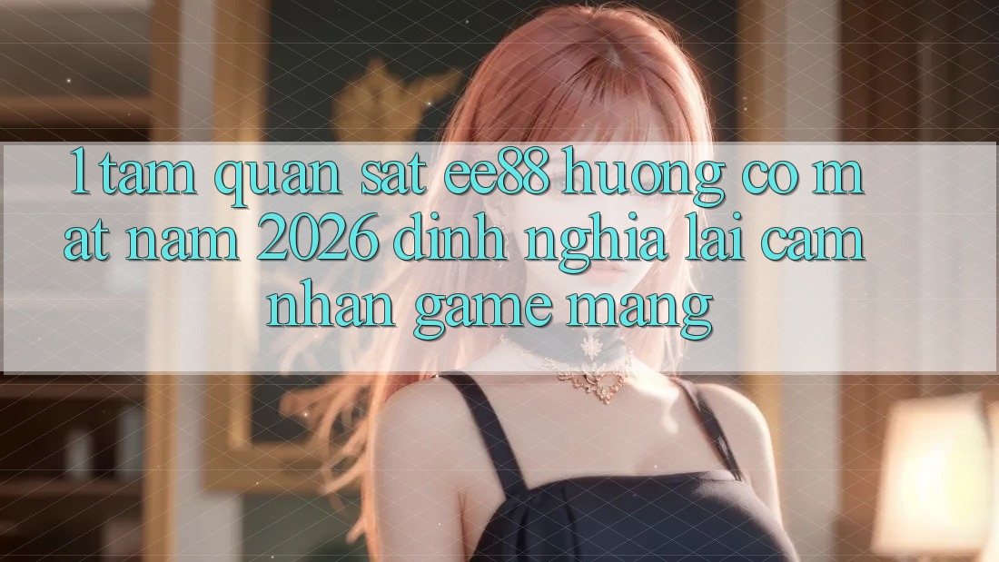 1. Tầm Quan sát ee88 Hướng Có mặt Năm 2026: Định Nghĩa Lại Cảm nhận Game mạng 1. Tầm Quan sát ee88 Hướng Có mặt Năm 2026: Định Nghĩa Lại Cảm nhận Game mạng