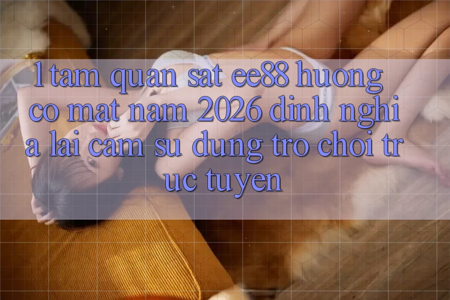 1. Tầm Quan sát ee88 Hướng Có mặt Năm 2026: Định Nghĩa Lại Cảm sử dụng Trò chơi trực tuyến