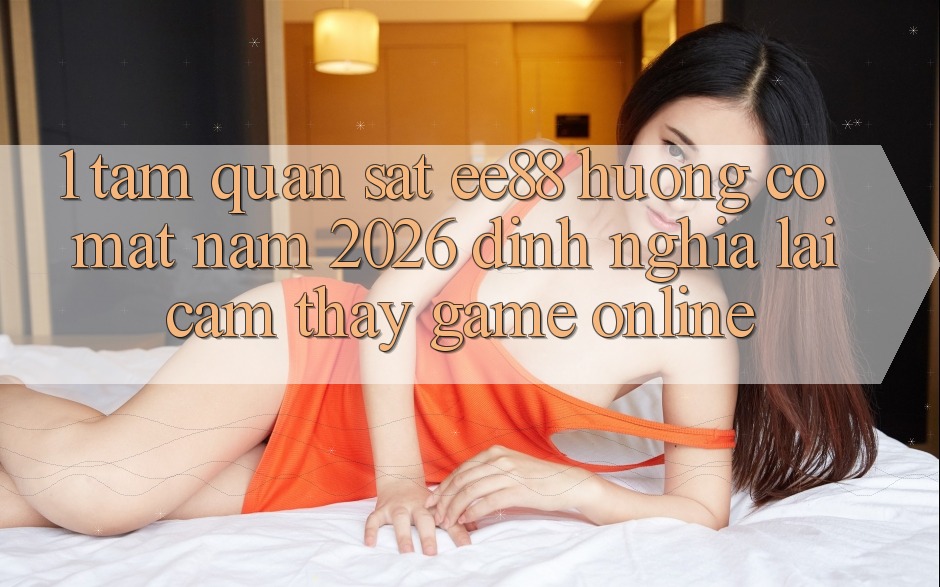 1. Tầm Quan sát ee88 Hướng Có mặt Năm 2026: Định Nghĩa Lại Cảm thấy Game Online 1. Tầm Quan sát ee88 Hướng Có mặt Năm 2026: Định Nghĩa Lại Cảm thấy Game Online