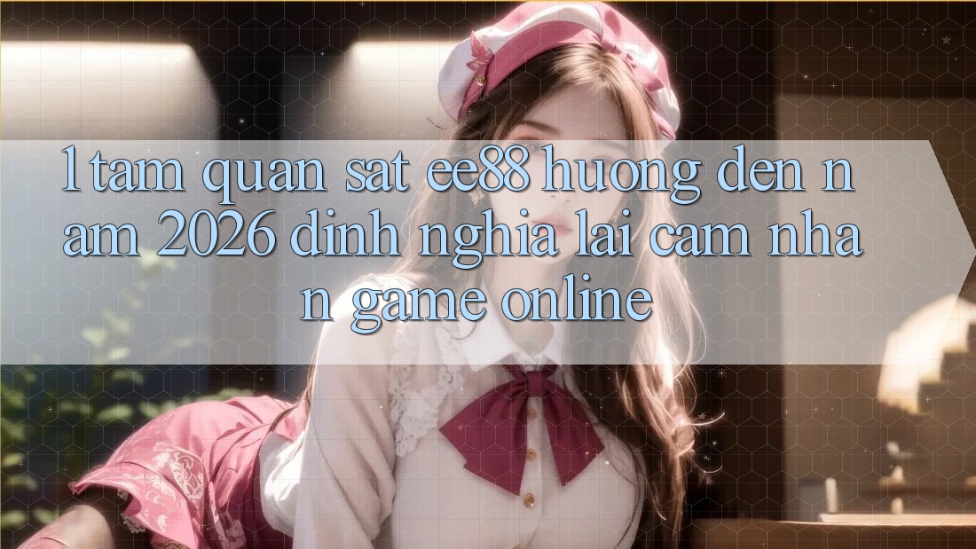 1. Tầm Quan sát ee88 Hướng Đến Năm 2026: Định Nghĩa Lại Cảm nhận Game online 1. Tầm Quan sát ee88 Hướng Đến Năm 2026: Định Nghĩa Lại Cảm nhận Game online