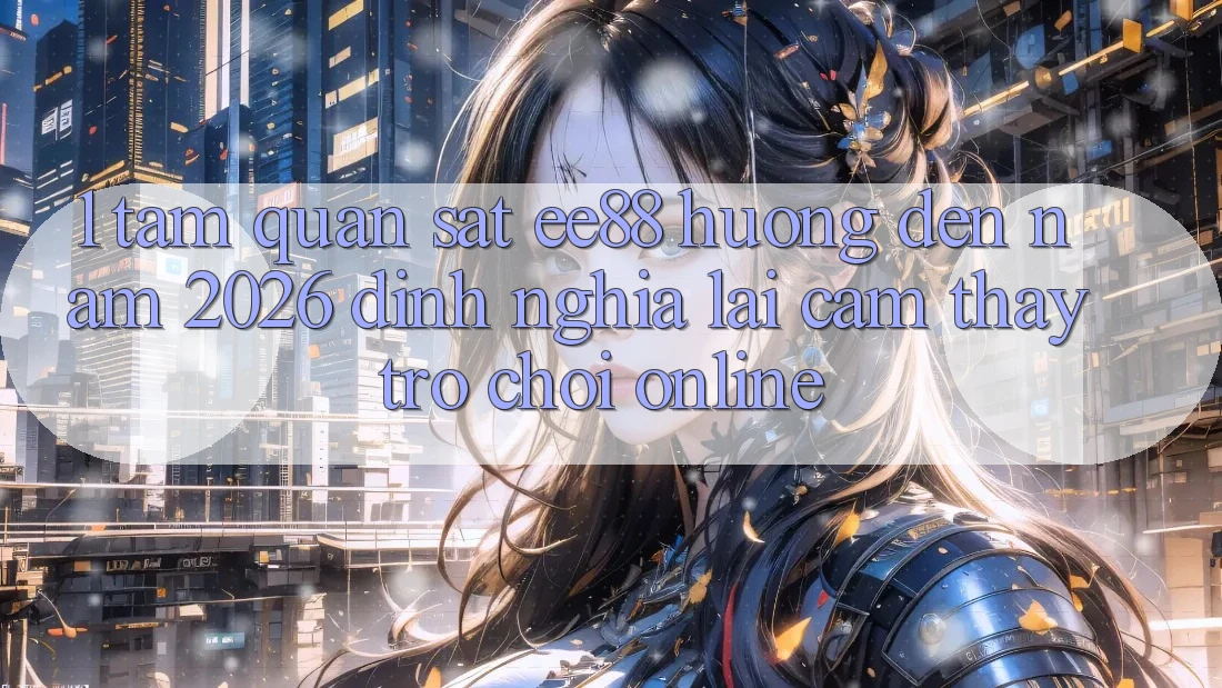 1. Tầm Quan sát ee88 Hướng Đến Năm 2026: Định Nghĩa Lại Cảm thấy Trò chơi Online 1. Tầm Quan sát ee88 Hướng Đến Năm 2026: Định Nghĩa Lại Cảm thấy Trò chơi Online