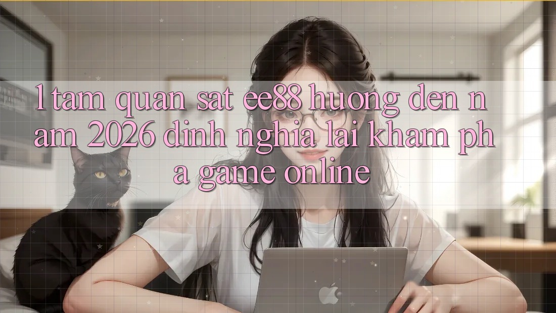 1. Tầm Quan sát ee88 Hướng Đến Năm 2026: Định Nghĩa Lại Khám phá Game Online 1. Tầm Quan sát ee88 Hướng Đến Năm 2026: Định Nghĩa Lại Khám phá Game Online