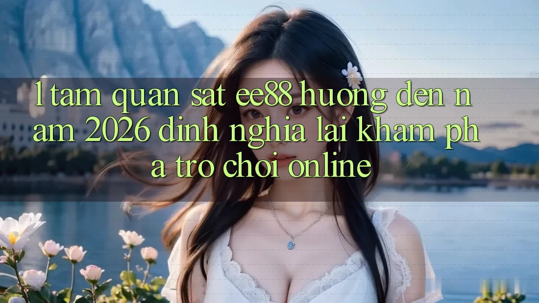 1. Tầm Quan sát ee88 Hướng Đến Năm 2026: Định Nghĩa Lại Khám phá Trò chơi Online 1. Tầm Quan sát ee88 Hướng Đến Năm 2026: Định Nghĩa Lại Khám phá Trò chơi Online