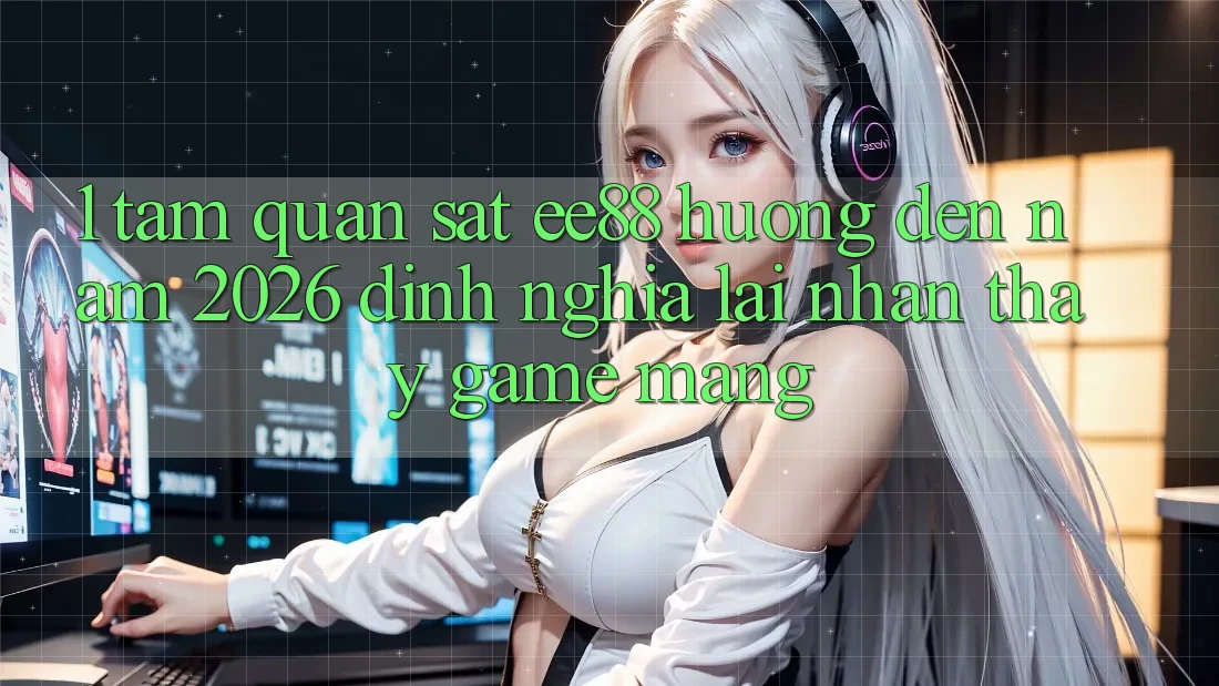 1. Tầm Quan sát ee88 Hướng Đến Năm 2026: Định Nghĩa Lại Nhận thấy Game mạng 1. Tầm Quan sát ee88 Hướng Đến Năm 2026: Định Nghĩa Lại Nhận thấy Game mạng