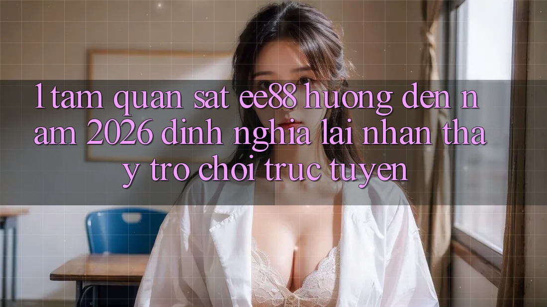 1. Tầm Quan sát ee88 Hướng Đến Năm 2026: Định Nghĩa Lại Nhận thấy Trò chơi trực tuyến 1. Tầm Quan sát ee88 Hướng Đến Năm 2026: Định Nghĩa Lại Nhận thấy Trò chơi trực tuyến
