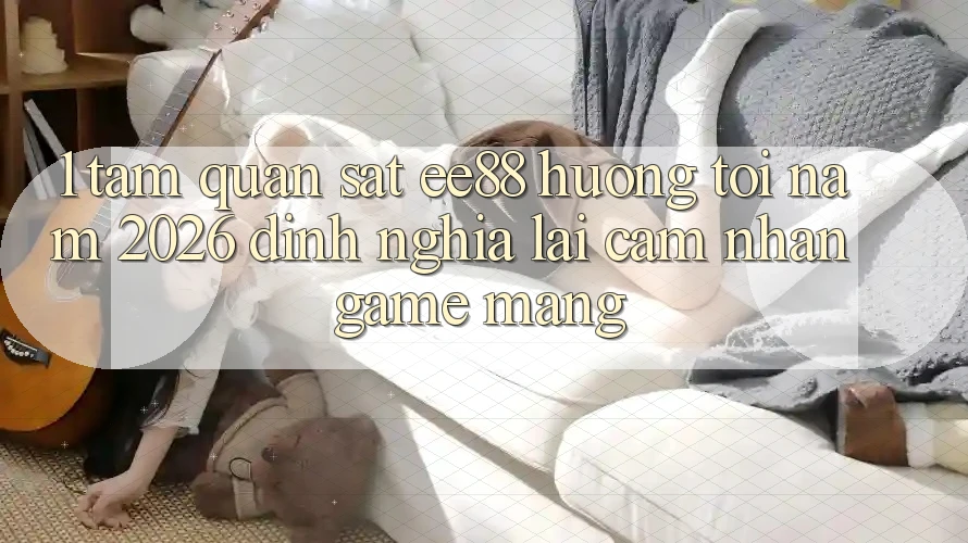 1. Tầm Quan sát ee88 Hướng Tới Năm 2026: Định Nghĩa Lại Cảm nhận Game mạng 1. Tầm Quan sát ee88 Hướng Tới Năm 2026: Định Nghĩa Lại Cảm nhận Game mạng