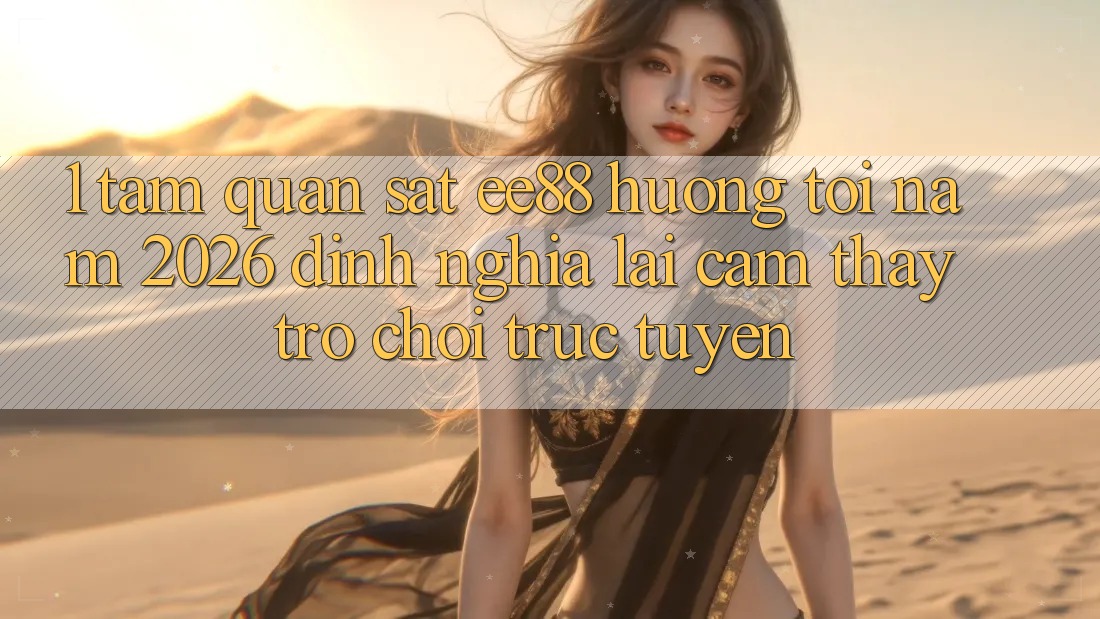 1. Tầm Quan sát ee88 Hướng Tới Năm 2026: Định Nghĩa Lại Cảm thấy Trò chơi trực tuyến 1. Tầm Quan sát ee88 Hướng Tới Năm 2026: Định Nghĩa Lại Cảm thấy Trò chơi trực tuyến