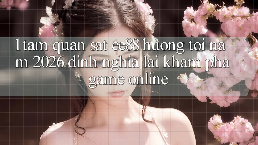 1. Tầm Quan sát ee88 Hướng Tới Năm 2026: Định Nghĩa Lại Khám phá Game Online 1. Tầm Quan sát ee88 Hướng Tới Năm 2026: Định Nghĩa Lại Khám phá Game Online