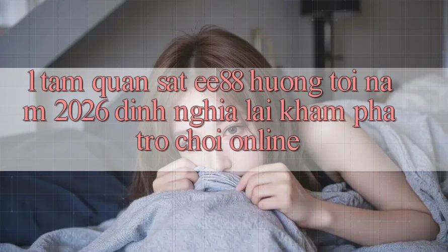1. Tầm Quan sát ee88 Hướng Tới Năm 2026: Định Nghĩa Lại Khám phá Trò chơi Online 1. Tầm Quan sát ee88 Hướng Tới Năm 2026: Định Nghĩa Lại Khám phá Trò chơi Online