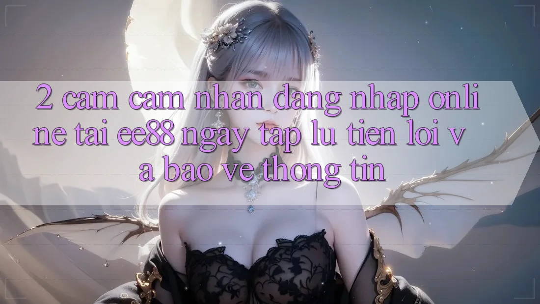 2. Cảm cảm nhận Đăng Nhập Online Tại ee88: Ngay tắp lự, Tiện Lợi Và Bảo vệ thông tin 2. Cảm cảm nhận Đăng Nhập Online Tại ee88: Ngay tắp lự, Tiện Lợi Và Bảo vệ thông tin