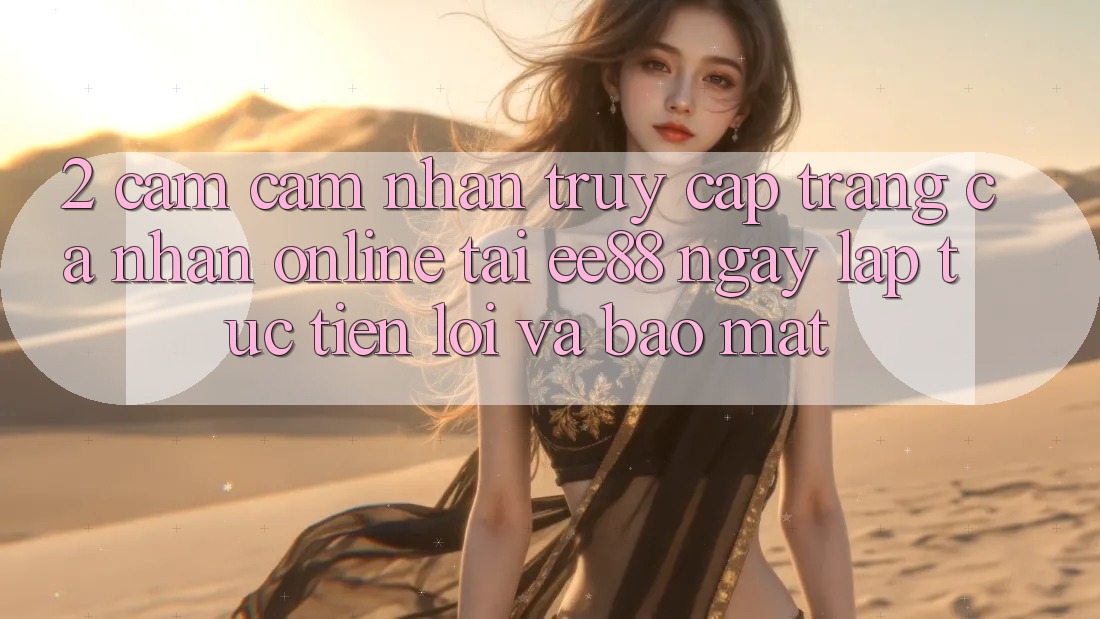 2. Cảm cảm nhận Truy cập trang cá nhân Online Tại ee88: Ngay lập tức, Tiện Lợi Và Bảo Mật 2. Cảm cảm nhận Truy cập trang cá nhân Online Tại ee88: Ngay lập tức, Tiện Lợi Và Bảo Mật