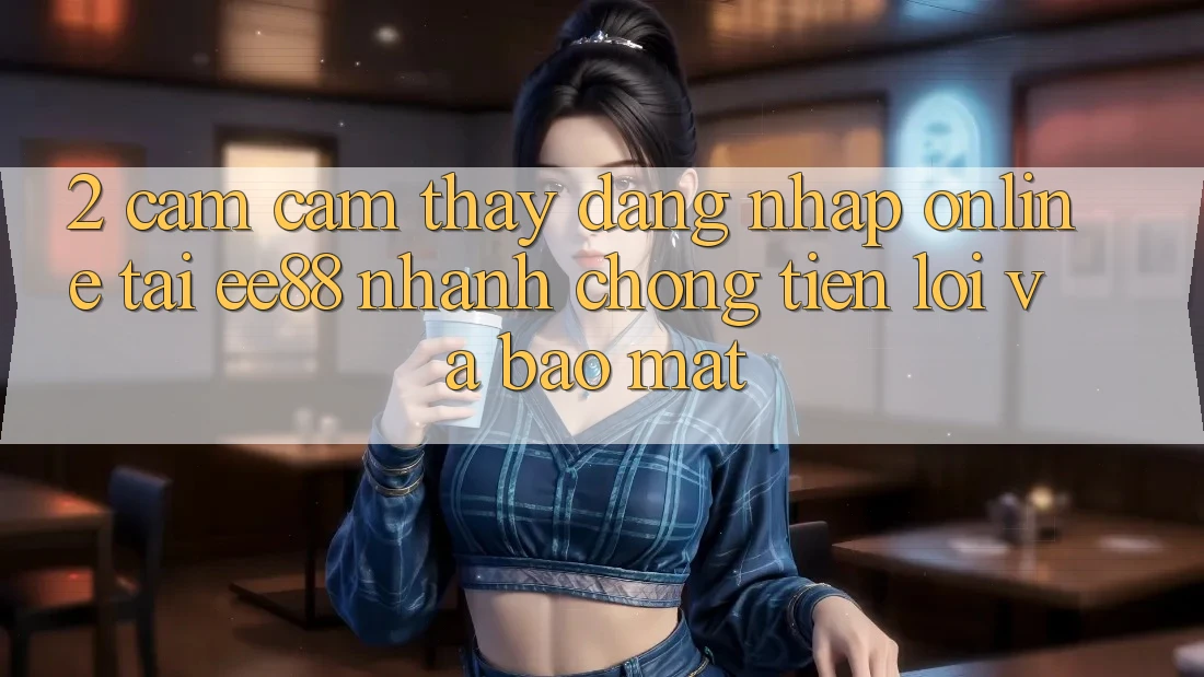 2. Cảm cảm thấy Đăng Nhập Online Tại ee88: Nhanh Chóng, Tiện Lợi Và Bảo Mật 2. Cảm cảm thấy Đăng Nhập Online Tại ee88: Nhanh Chóng, Tiện Lợi Và Bảo Mật
