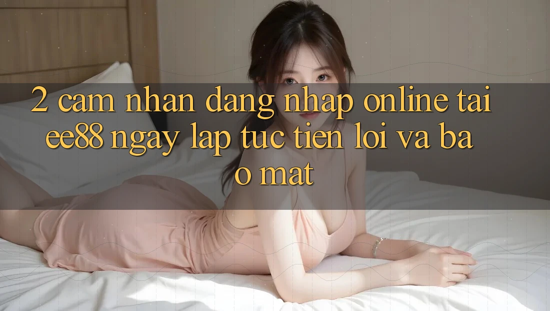 2. Cảm nhận Đăng Nhập Online Tại ee88: Ngay lập tức, Tiện Lợi Và Bảo Mật 2. Cảm nhận Đăng Nhập Online Tại ee88: Ngay lập tức, Tiện Lợi Và Bảo Mật