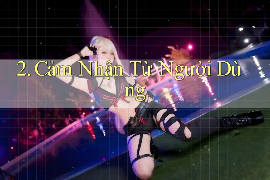 2. Cảm Nhận Từ Người Dùng 2. Cảm Nhận Từ Người Dùng