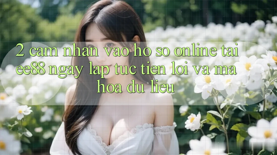2. Cảm nhận Vào hồ sơ Online Tại ee88: Ngay lập tức, Tiện Lợi Và Mã hóa dữ liệu 2. Cảm nhận Vào hồ sơ Online Tại ee88: Ngay lập tức, Tiện Lợi Và Mã hóa dữ liệu