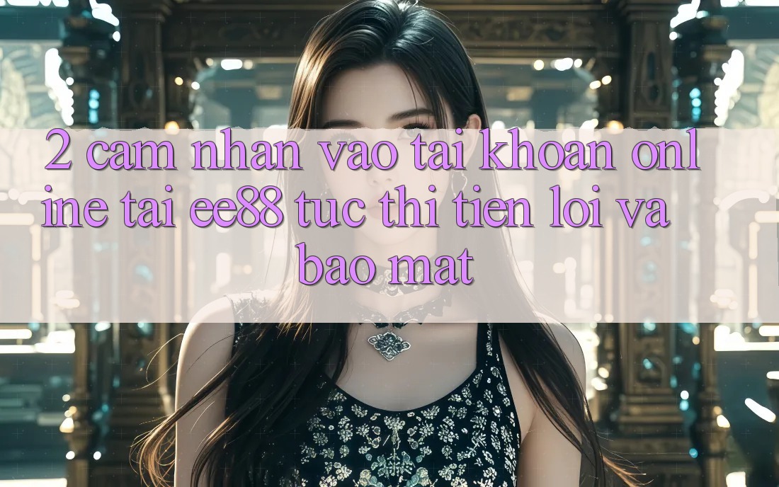 2. Cảm nhận Vào tài khoản Online Tại ee88: Tức thì, Tiện Lợi Và Bảo Mật