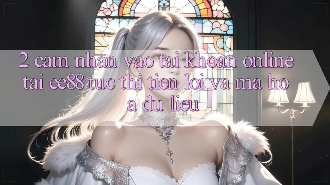 2. Cảm nhận Vào tài khoản Online Tại ee88: Tức thì, Tiện Lợi Và Mã hóa dữ liệu 2. Cảm nhận Vào tài khoản Online Tại ee88: Tức thì, Tiện Lợi Và Mã hóa dữ liệu