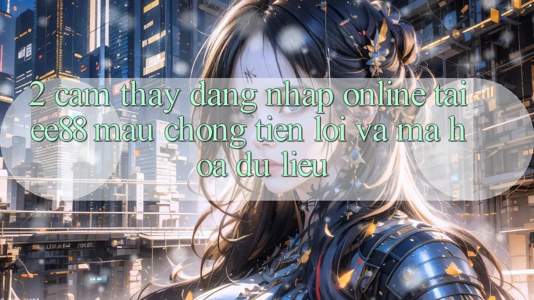 2. Cảm thấy Đăng Nhập Online Tại ee88: Mau Chóng, Tiện Lợi Và Mã hóa dữ liệu 2. Cảm thấy Đăng Nhập Online Tại ee88: Mau Chóng, Tiện Lợi Và Mã hóa dữ liệu