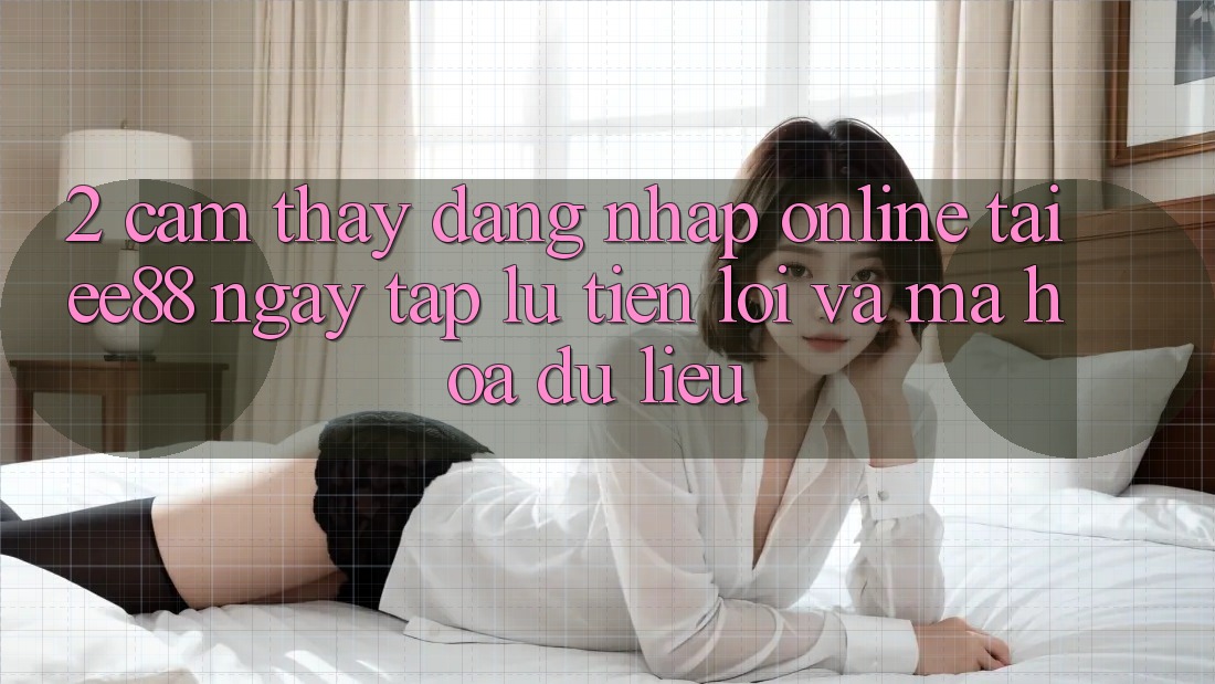 2. Cảm thấy Đăng Nhập Online Tại ee88: Ngay tắp lự, Tiện Lợi Và Mã hóa dữ liệu 2. Cảm thấy Đăng Nhập Online Tại ee88: Ngay tắp lự, Tiện Lợi Và Mã hóa dữ liệu
