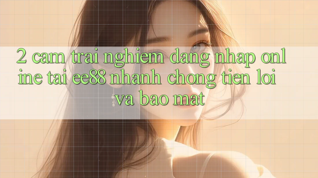 2. Cảm trải nghiệm Đăng Nhập Online Tại ee88: Nhanh Chóng, Tiện Lợi Và Bảo Mật