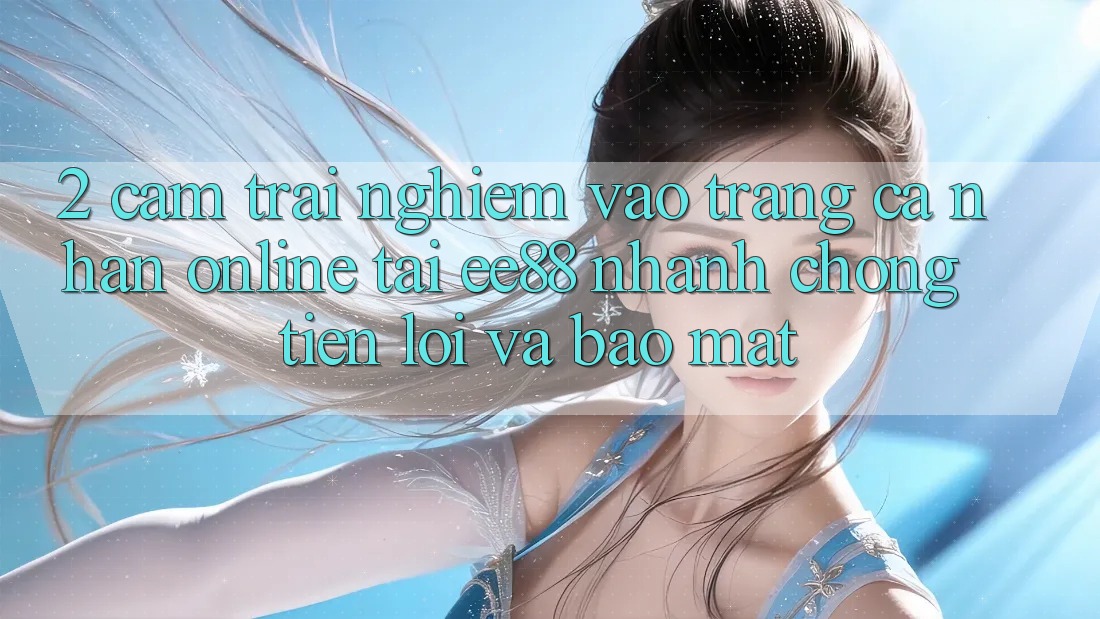 2. Cảm trải nghiệm Vào trang cá nhân Online Tại ee88: Nhanh Chóng, Tiện Lợi Và Bảo Mật 2. Cảm trải nghiệm Vào trang cá nhân Online Tại ee88: Nhanh Chóng, Tiện Lợi Và Bảo Mật