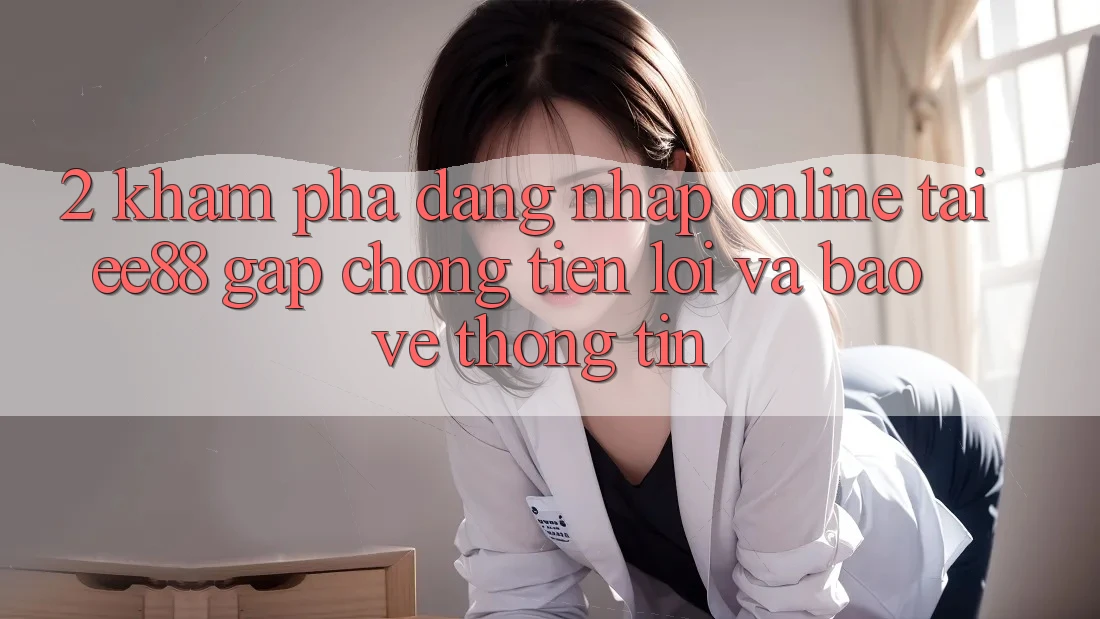 2. Khám phá Đăng Nhập Online Tại ee88: Gấp Chóng, Tiện Lợi Và Bảo vệ thông tin 2. Khám phá Đăng Nhập Online Tại ee88: Gấp Chóng, Tiện Lợi Và Bảo vệ thông tin