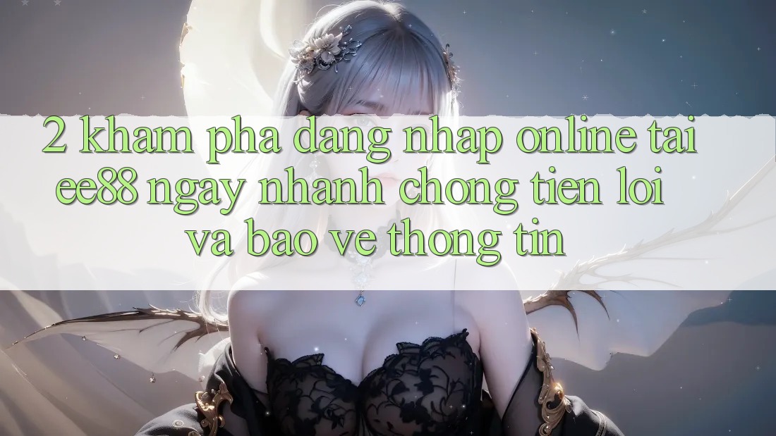 2. Khám phá Đăng Nhập Online Tại ee88: Ngay nhanh chóng, Tiện Lợi Và Bảo vệ thông tin 2. Khám phá Đăng Nhập Online Tại ee88: Ngay nhanh chóng, Tiện Lợi Và Bảo vệ thông tin