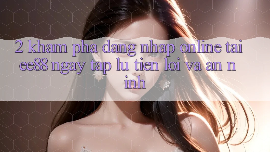 2. Khám phá Đăng Nhập Online Tại ee88: Ngay tắp lự, Tiện Lợi Và An ninh 2. Khám phá Đăng Nhập Online Tại ee88: Ngay tắp lự, Tiện Lợi Và An ninh