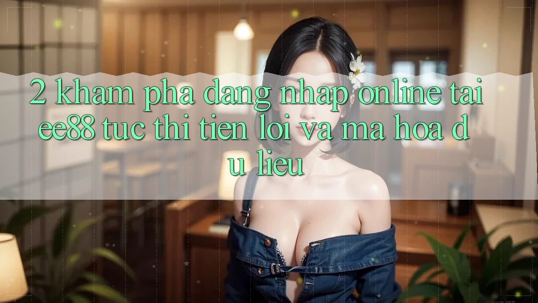 2. Khám phá Đăng Nhập Online Tại ee88: Tức thì, Tiện Lợi Và Mã hóa dữ liệu 2. Khám phá Đăng Nhập Online Tại ee88: Tức thì, Tiện Lợi Và Mã hóa dữ liệu