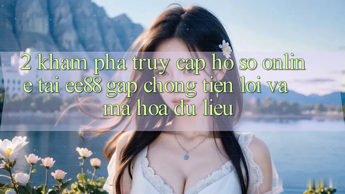 2. Khám phá Truy cập hồ sơ Online Tại ee88: Gấp Chóng, Tiện Lợi Và Mã hóa dữ liệu 2. Khám phá Truy cập hồ sơ Online Tại ee88: Gấp Chóng, Tiện Lợi Và Mã hóa dữ liệu