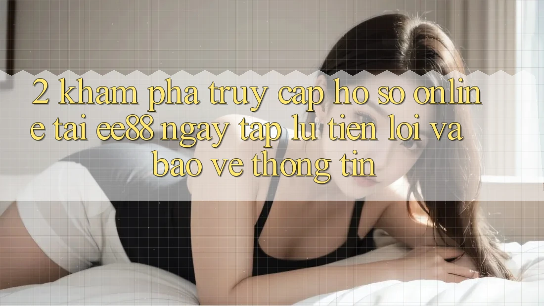 2. Khám phá Truy cập hồ sơ Online Tại ee88: Ngay tắp lự, Tiện Lợi Và Bảo vệ thông tin 2. Khám phá Truy cập hồ sơ Online Tại ee88: Ngay tắp lự, Tiện Lợi Và Bảo vệ thông tin