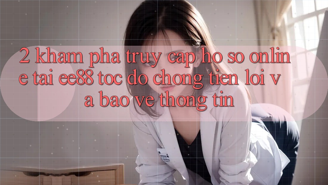2. Khám phá Truy cập hồ sơ Online Tại ee88: Tốc độ Chóng, Tiện Lợi Và Bảo vệ thông tin 2. Khám phá Truy cập hồ sơ Online Tại ee88: Tốc độ Chóng, Tiện Lợi Và Bảo vệ thông tin