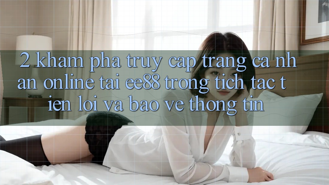 2. Khám phá Truy cập trang cá nhân Online Tại ee88: Trong tích tắc, Tiện Lợi Và Bảo vệ thông tin 2. Khám phá Truy cập trang cá nhân Online Tại ee88: Trong tích tắc, Tiện Lợi Và Bảo vệ thông tin