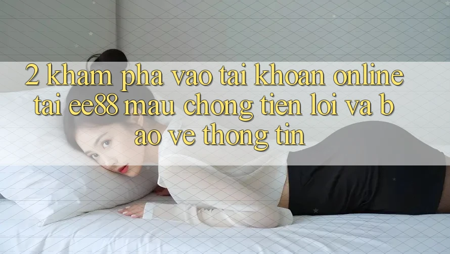 2. Khám phá Vào tài khoản Online Tại ee88: Mau Chóng, Tiện Lợi Và Bảo vệ thông tin 2. Khám phá Vào tài khoản Online Tại ee88: Mau Chóng, Tiện Lợi Và Bảo vệ thông tin