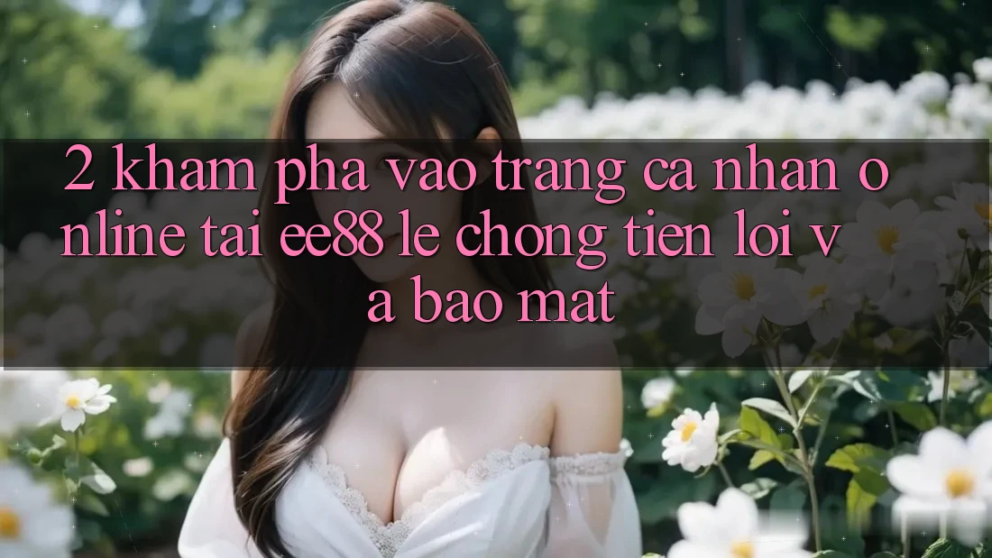 2. Khám phá Vào trang cá nhân Online Tại ee88: Lẹ Chóng, Tiện Lợi Và Bảo Mật 2. Khám phá Vào trang cá nhân Online Tại ee88: Lẹ Chóng, Tiện Lợi Và Bảo Mật