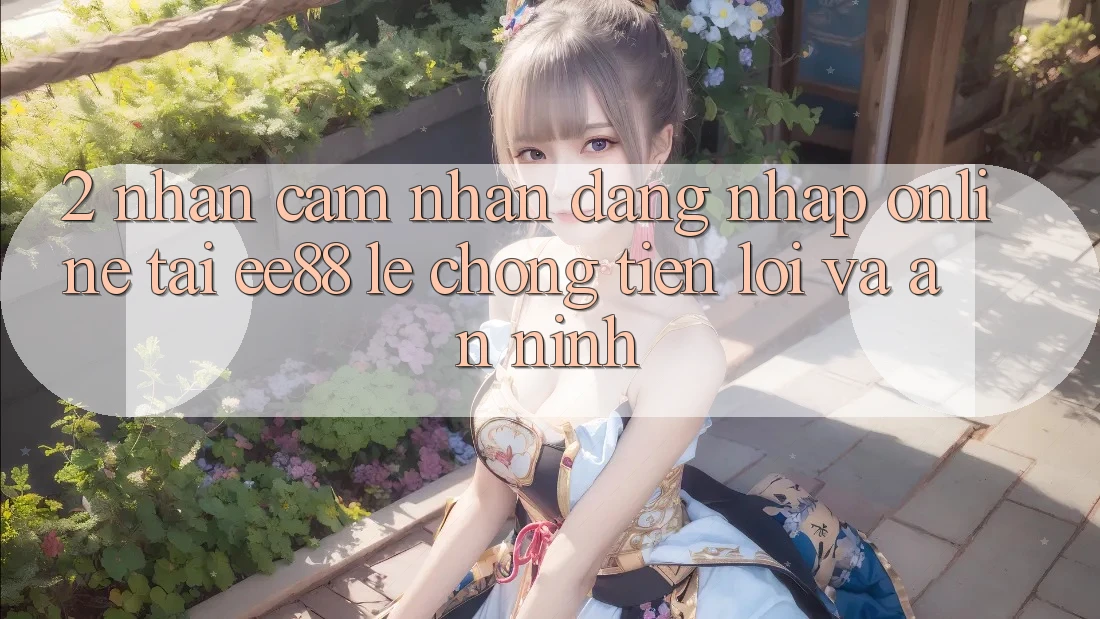 2. Nhận cảm nhận Đăng Nhập Online Tại ee88: Lẹ Chóng, Tiện Lợi Và An ninh 2. Nhận cảm nhận Đăng Nhập Online Tại ee88: Lẹ Chóng, Tiện Lợi Và An ninh