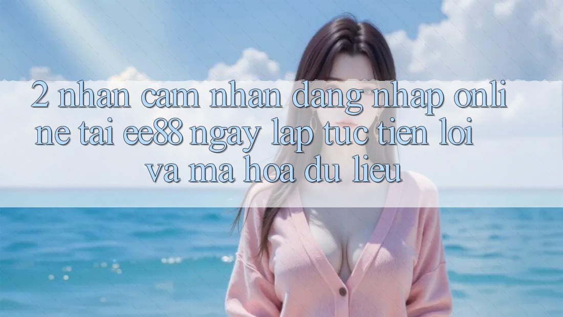2. Nhận cảm nhận Đăng Nhập Online Tại ee88: Ngay lập tức, Tiện Lợi Và Mã hóa dữ liệu 2. Nhận cảm nhận Đăng Nhập Online Tại ee88: Ngay lập tức, Tiện Lợi Và Mã hóa dữ liệu