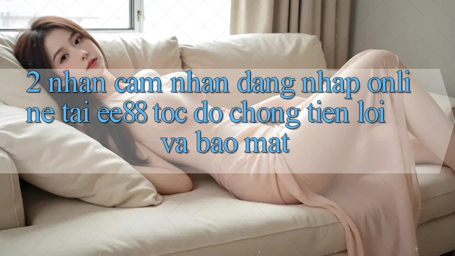 2. Nhận cảm nhận Đăng Nhập Online Tại ee88: Tốc độ Chóng, Tiện Lợi Và Bảo Mật 2. Nhận cảm nhận Đăng Nhập Online Tại ee88: Tốc độ Chóng, Tiện Lợi Và Bảo Mật