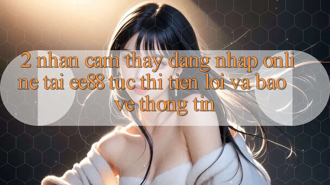 2. Nhận cảm thấy Đăng nhập Online Tại ee88: Tức thì, Tiện Lợi Và Bảo vệ thông tin 2. Nhận cảm thấy Đăng nhập Online Tại ee88: Tức thì, Tiện Lợi Và Bảo vệ thông tin