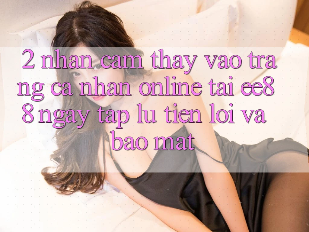 2. Nhận cảm thấy Vào trang cá nhân Online Tại ee88: Ngay tắp lự, Tiện Lợi Và Bảo Mật 2. Nhận cảm thấy Vào trang cá nhân Online Tại ee88: Ngay tắp lự, Tiện Lợi Và Bảo Mật