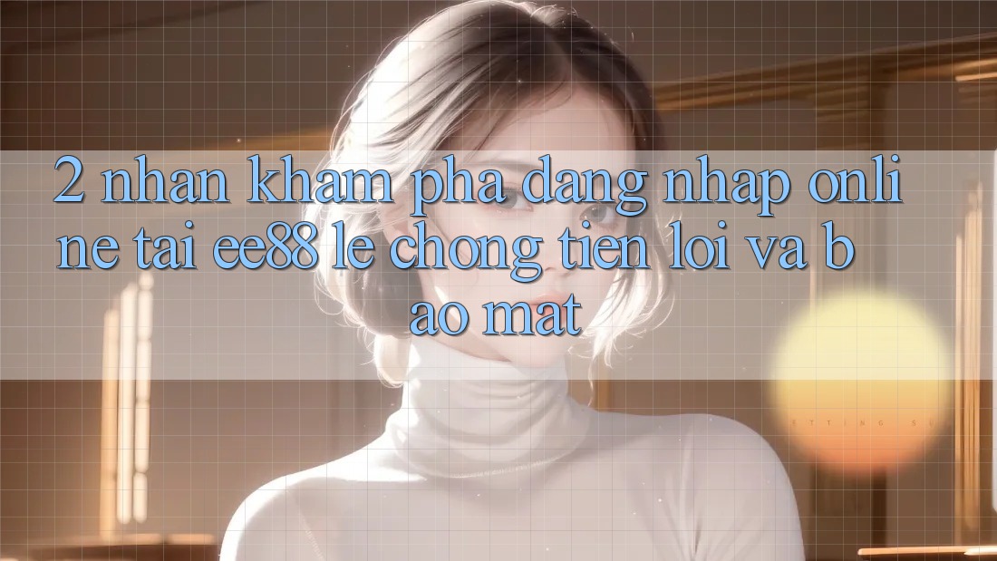 2. Nhận khám phá Đăng Nhập Online Tại ee88: Lẹ Chóng, Tiện Lợi Và Bảo Mật 2. Nhận khám phá Đăng Nhập Online Tại ee88: Lẹ Chóng, Tiện Lợi Và Bảo Mật