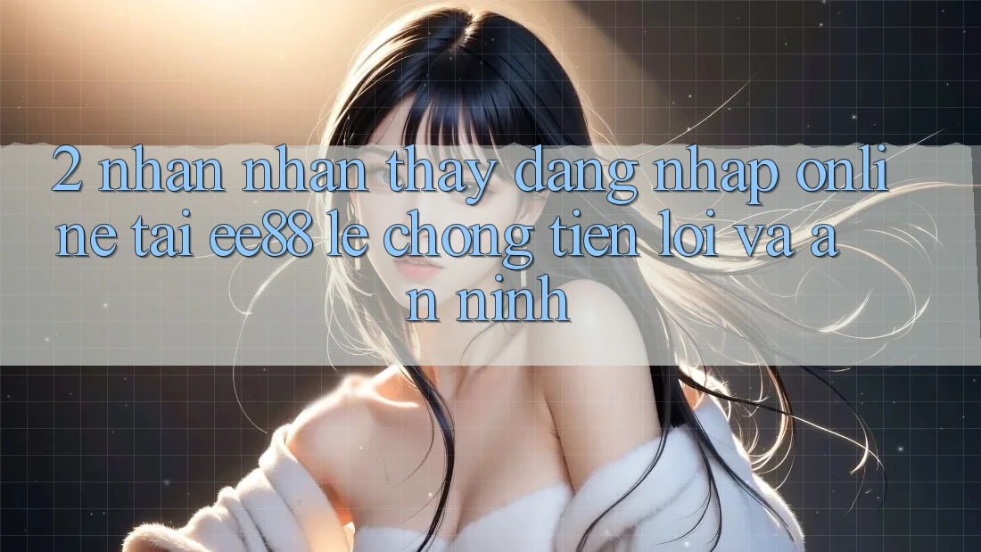 2. Nhận nhận thấy Đăng Nhập Online Tại ee88: Lẹ Chóng, Tiện Lợi Và An ninh 2. Nhận nhận thấy Đăng Nhập Online Tại ee88: Lẹ Chóng, Tiện Lợi Và An ninh