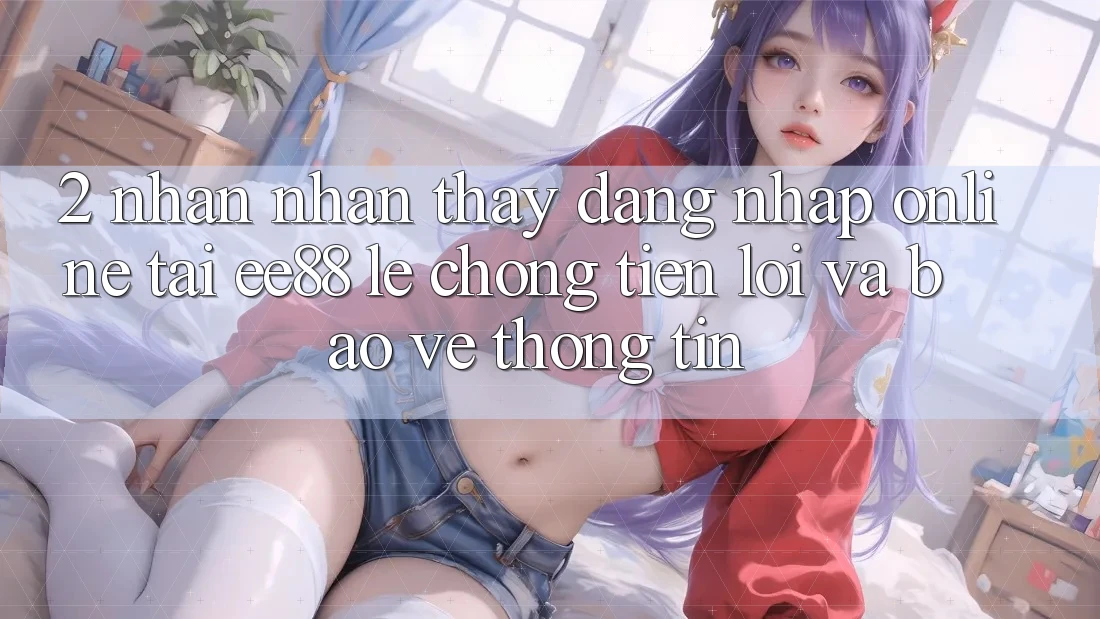 2. Nhận nhận thấy Đăng Nhập Online Tại ee88: Lẹ Chóng, Tiện Lợi Và Bảo vệ thông tin 2. Nhận nhận thấy Đăng Nhập Online Tại ee88: Lẹ Chóng, Tiện Lợi Và Bảo vệ thông tin