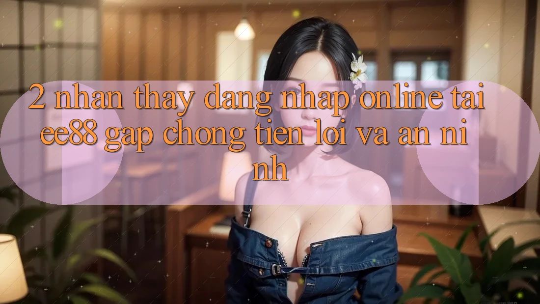 2. Nhận thấy Đăng Nhập Online Tại ee88: Gấp Chóng, Tiện Lợi Và An ninh 2. Nhận thấy Đăng Nhập Online Tại ee88: Gấp Chóng, Tiện Lợi Và An ninh