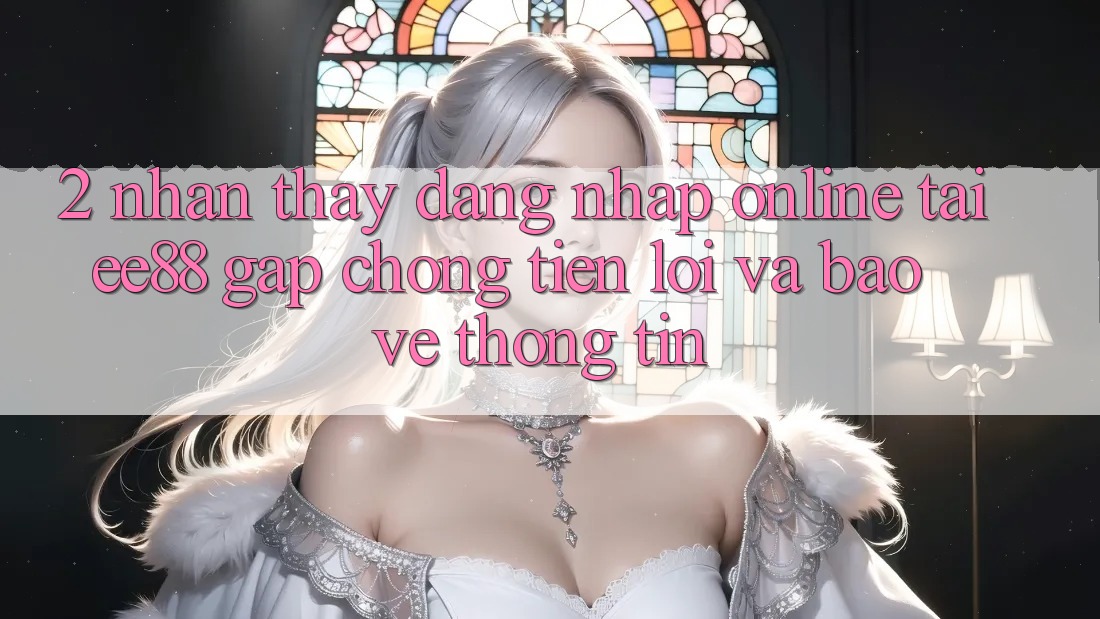2. Nhận thấy Đăng Nhập Online Tại ee88: Gấp Chóng, Tiện Lợi Và Bảo vệ thông tin 2. Nhận thấy Đăng Nhập Online Tại ee88: Gấp Chóng, Tiện Lợi Và Bảo vệ thông tin