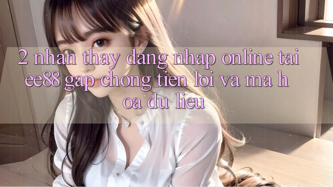 2. Nhận thấy Đăng Nhập Online Tại ee88: Gấp Chóng, Tiện Lợi Và Mã hóa dữ liệu 2. Nhận thấy Đăng Nhập Online Tại ee88: Gấp Chóng, Tiện Lợi Và Mã hóa dữ liệu