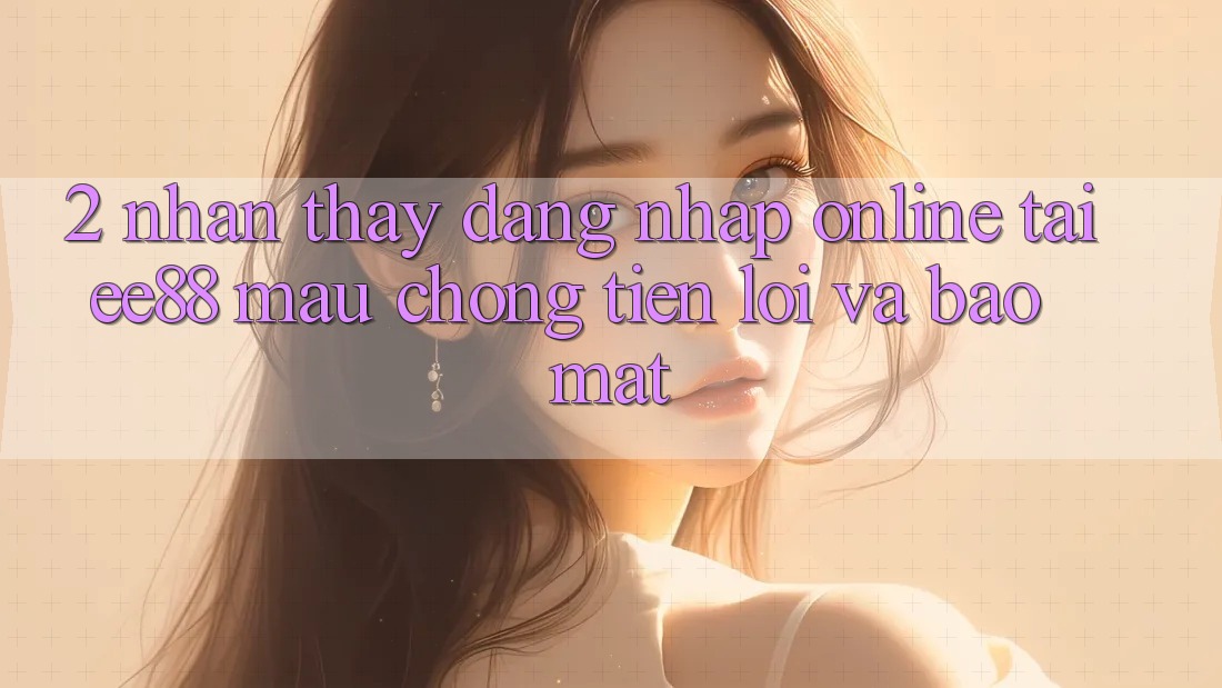 2. Nhận thấy Đăng Nhập Online Tại ee88: Mau Chóng, Tiện Lợi Và Bảo Mật 2. Nhận thấy Đăng Nhập Online Tại ee88: Mau Chóng, Tiện Lợi Và Bảo Mật